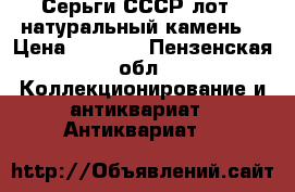 Серьги СССР лот 3(натуральный камень) › Цена ­ 1 000 - Пензенская обл. Коллекционирование и антиквариат » Антиквариат   